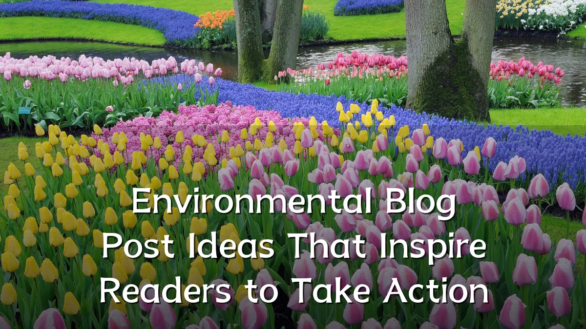 Environmental Blog Post Ideas That Inspire Readers to Take Action