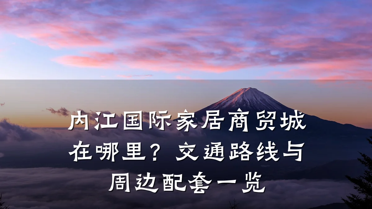 内江国际家居商贸城在哪里?交通路线与周边配套一览