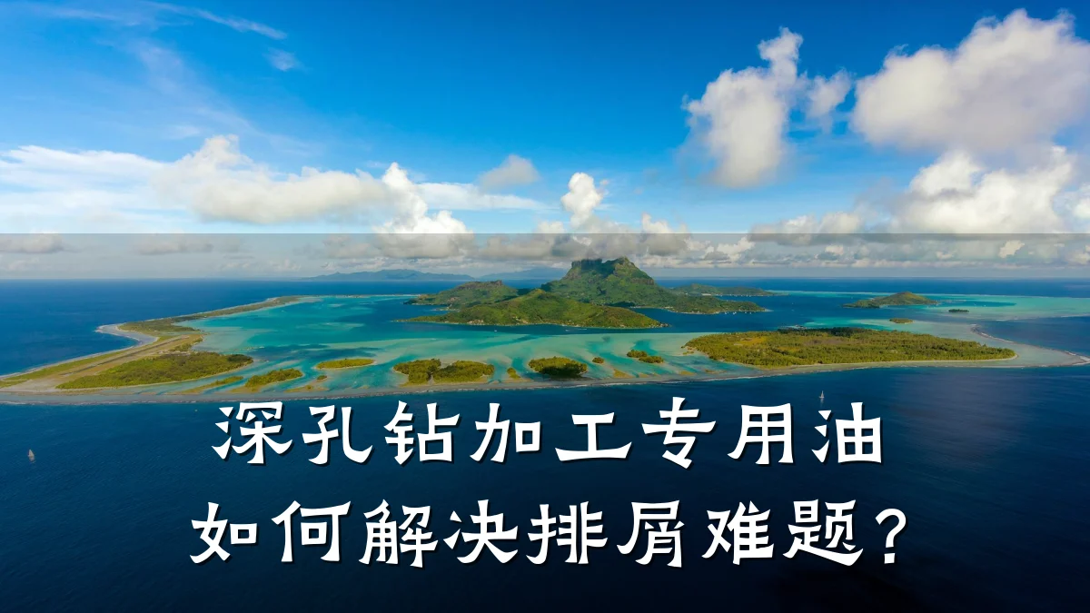 深孔钻加工专用油如何解决排屑难题？