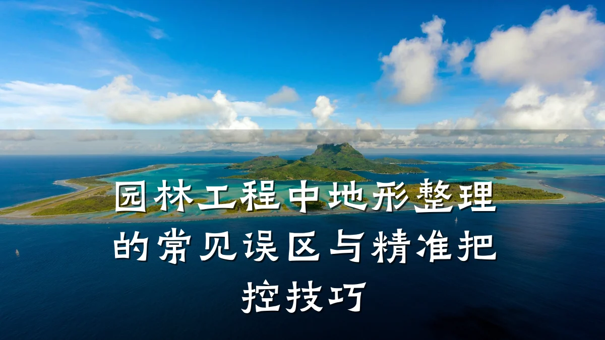 园林工程中地形整理的常见误区与精准把控技巧