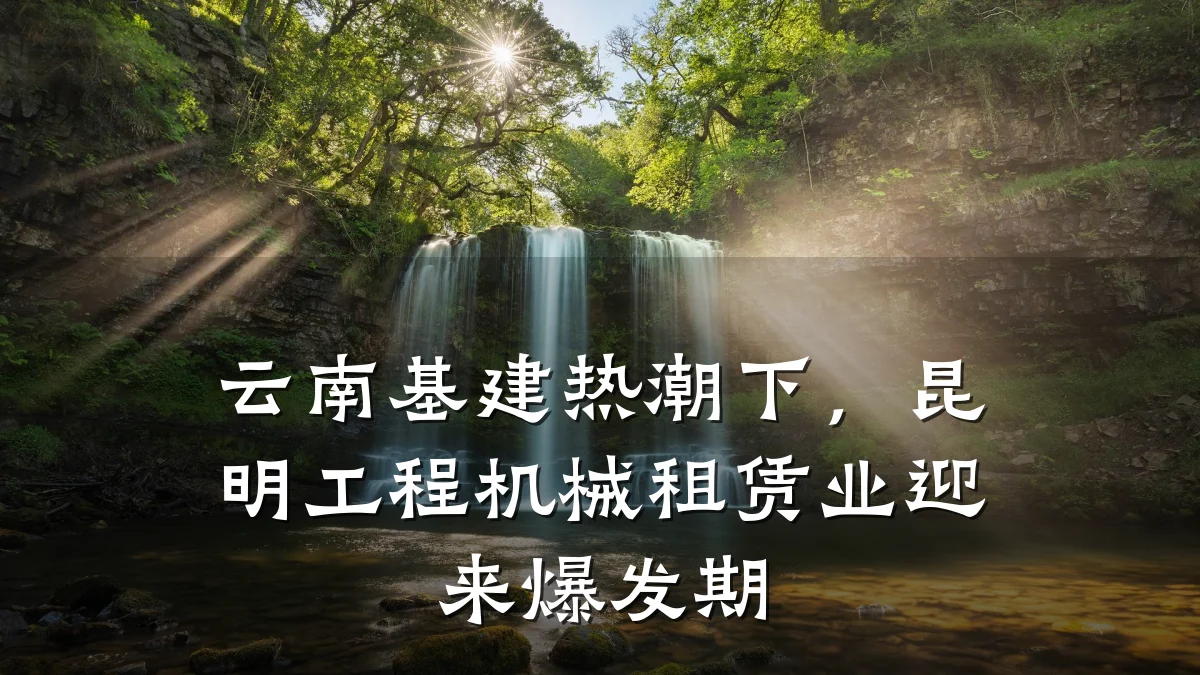 云南基建热潮下,昆明工程机械租赁业迎来爆发期