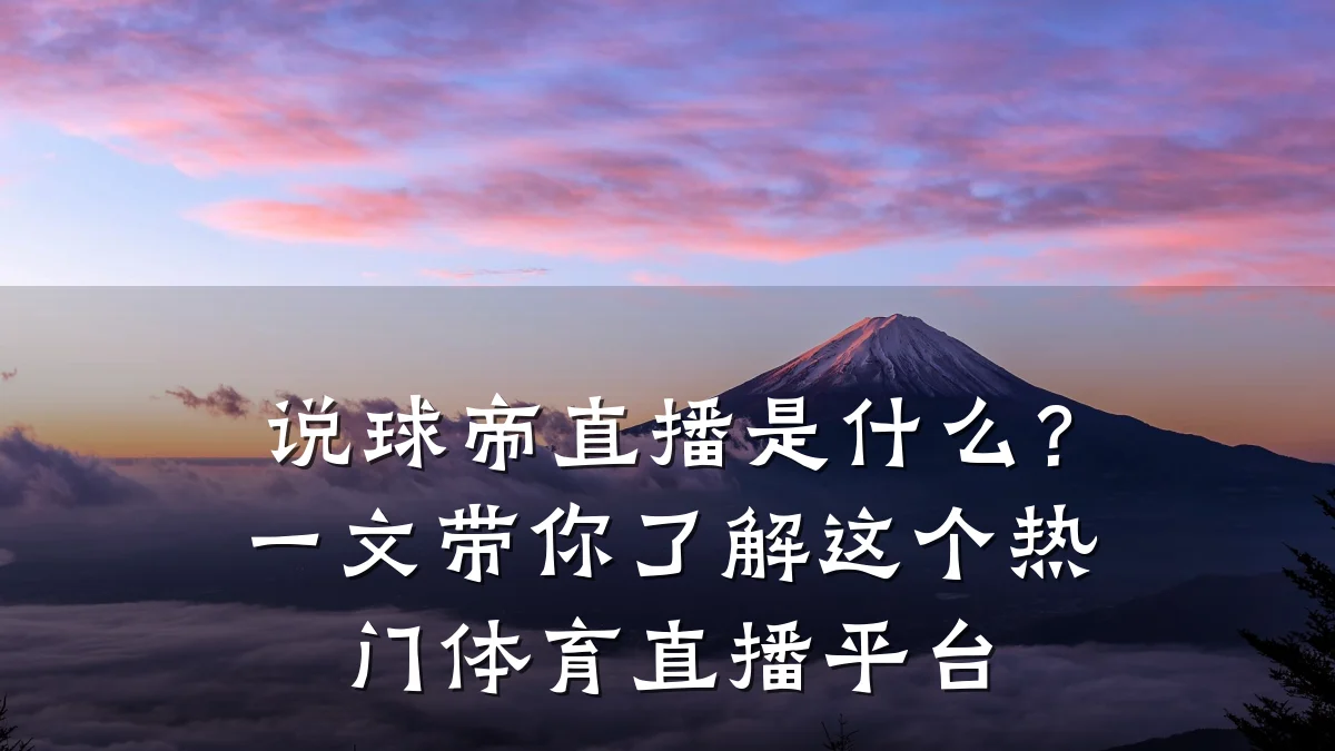 说球帝直播是什么?一文带你了解这个热门体育直播平台