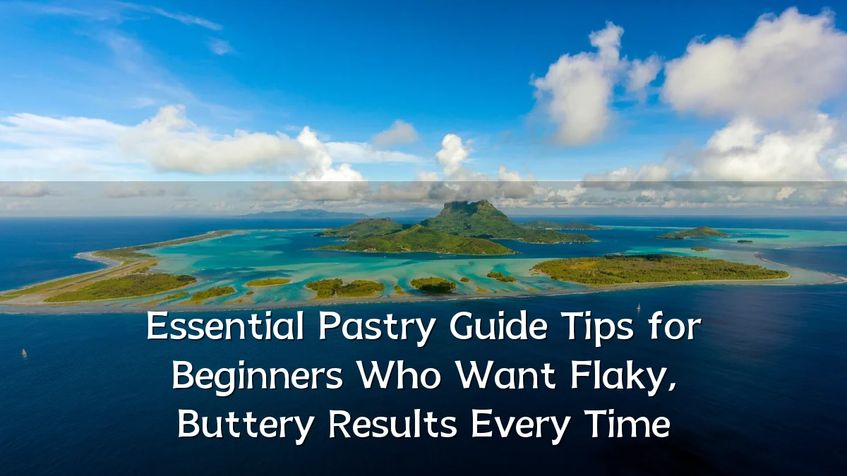 Essential Pastry Guide Tips for Beginners Who Want Flaky, Buttery Results Every Time