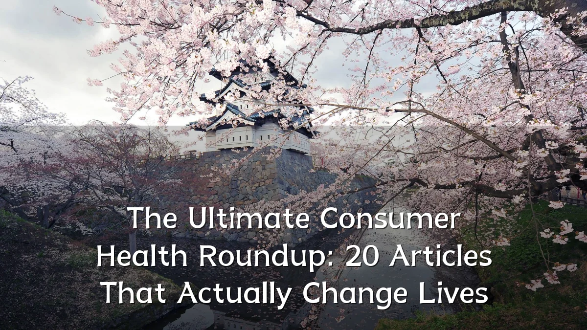 The Ultimate Consumer Health Roundup: 20 Articles That Actually Change Lives
