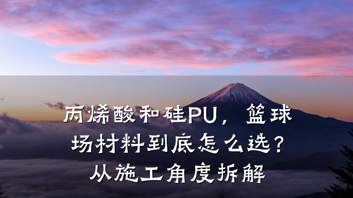 丙烯酸和硅PU,篮球场材料到底怎么选?从施工角度拆解