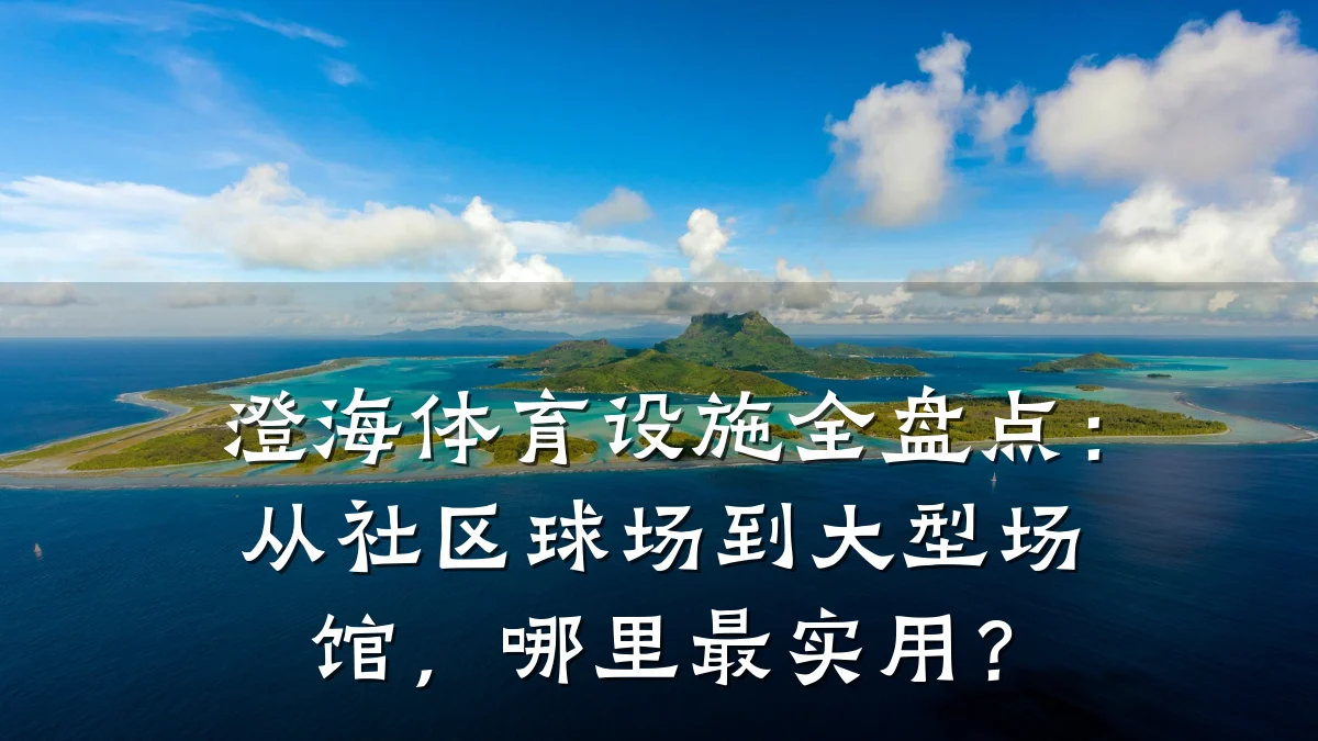澄海体育设施全盘点:从社区球场到大型场馆,哪里最实用?