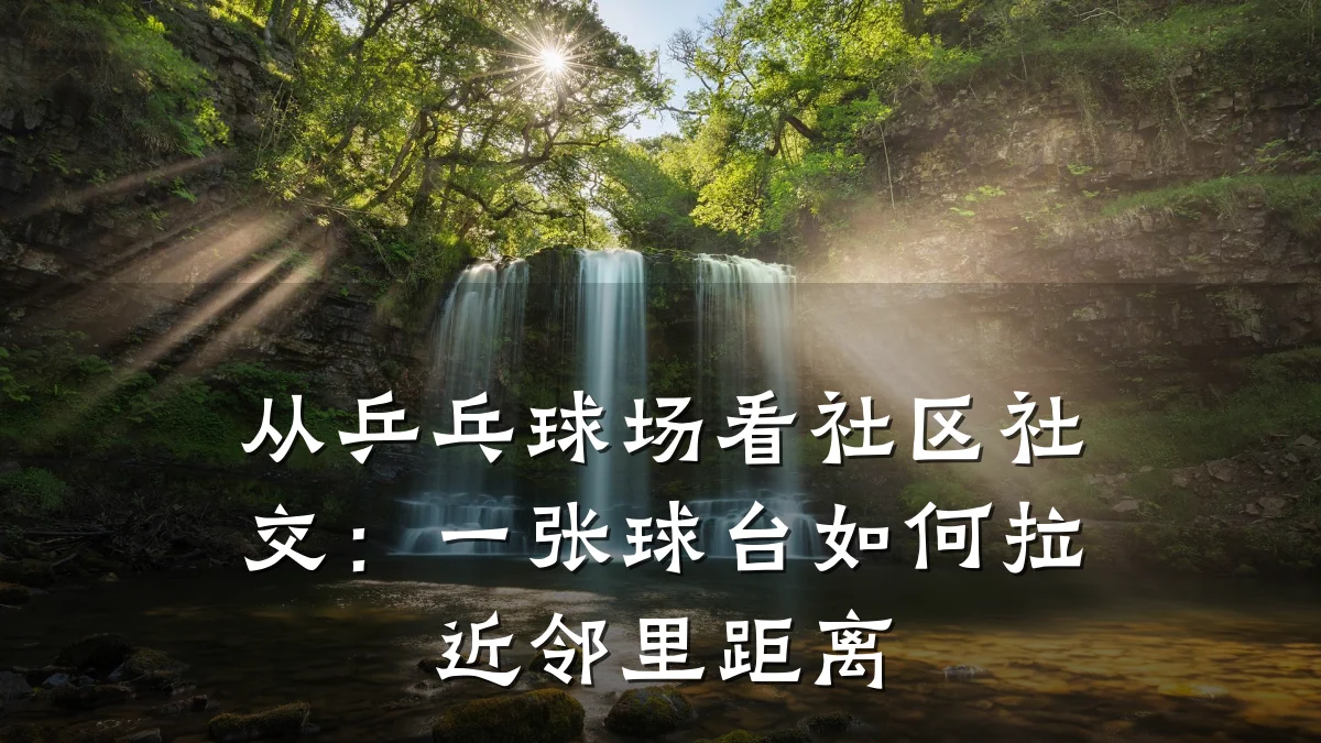 从乒乓球场看社区社交:一张球台如何拉近邻里距离