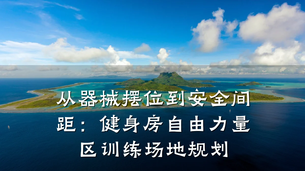 从器械摆位到安全间距:健身房自由力量区训练场地规划