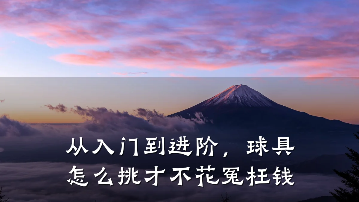 从入门到进阶,球具怎么挑才不花冤枉钱
