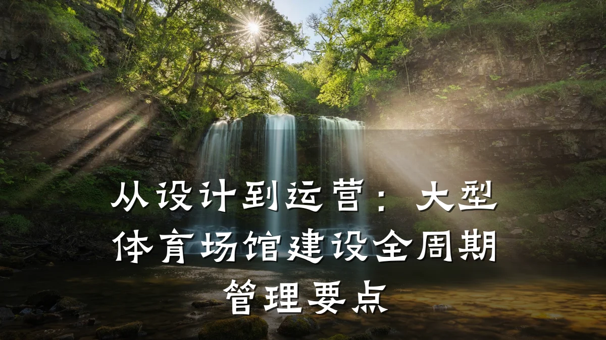从设计到运营:大型体育场馆建设全周期管理要点