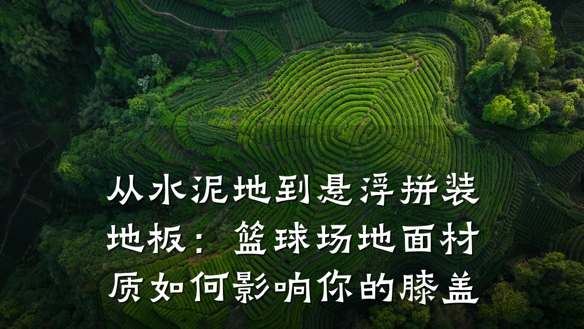 从水泥地到悬浮拼装地板:篮球场地面材质如何影响你的膝盖