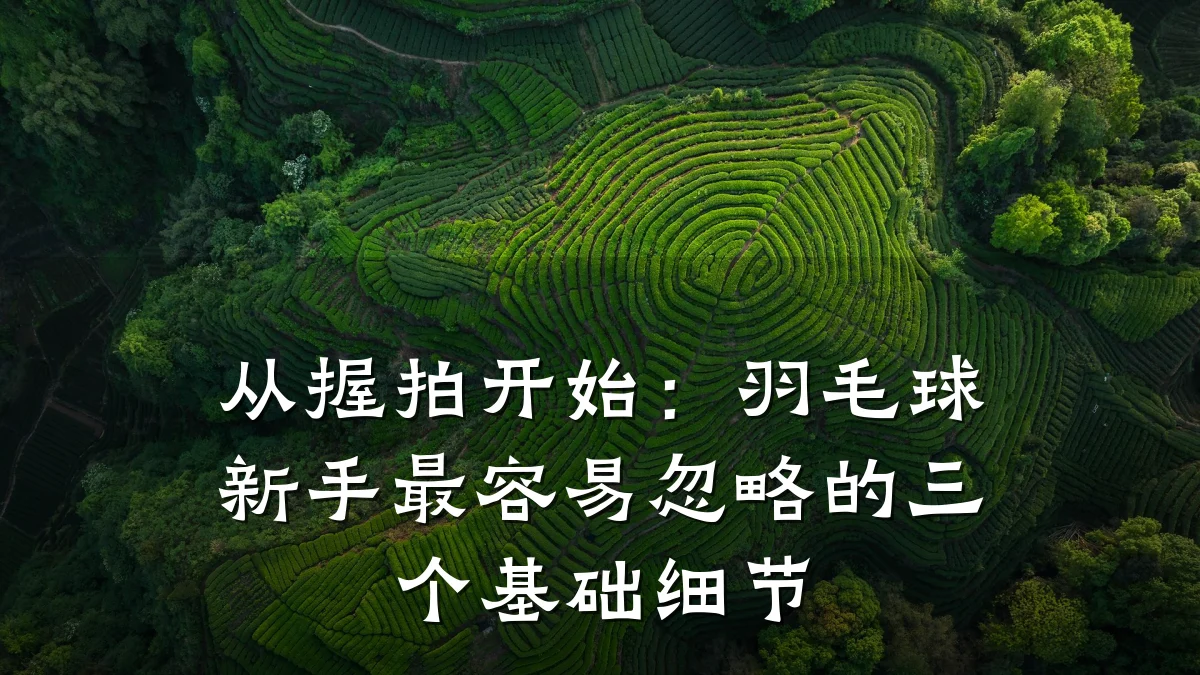 从握拍开始：羽毛球新手最容易忽略的三个基础细节