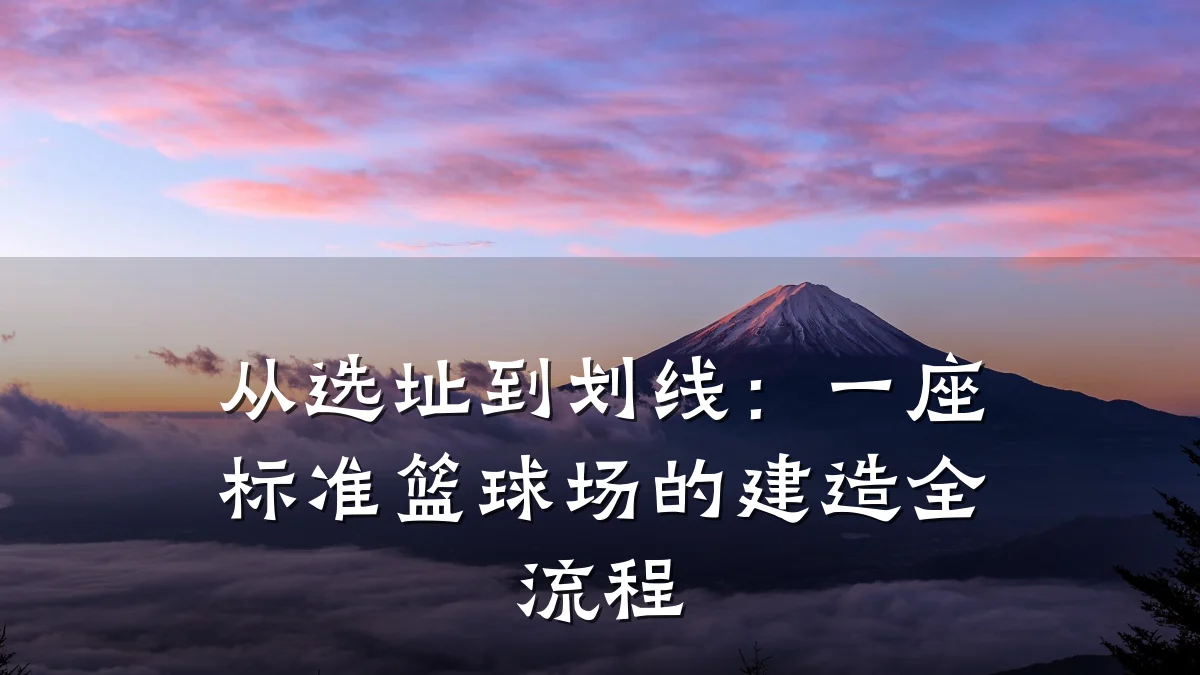 从选址到划线:一座标准篮球场的建造全流程
