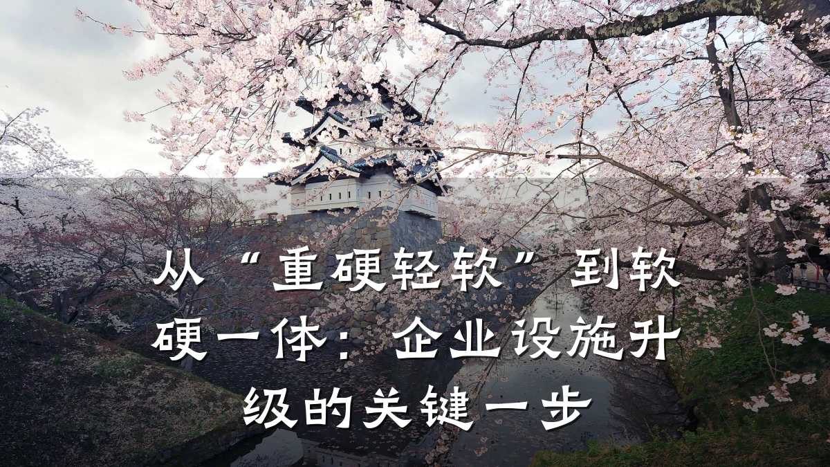 从“重硬轻软”到软硬一体:企业设施升级的关键一步