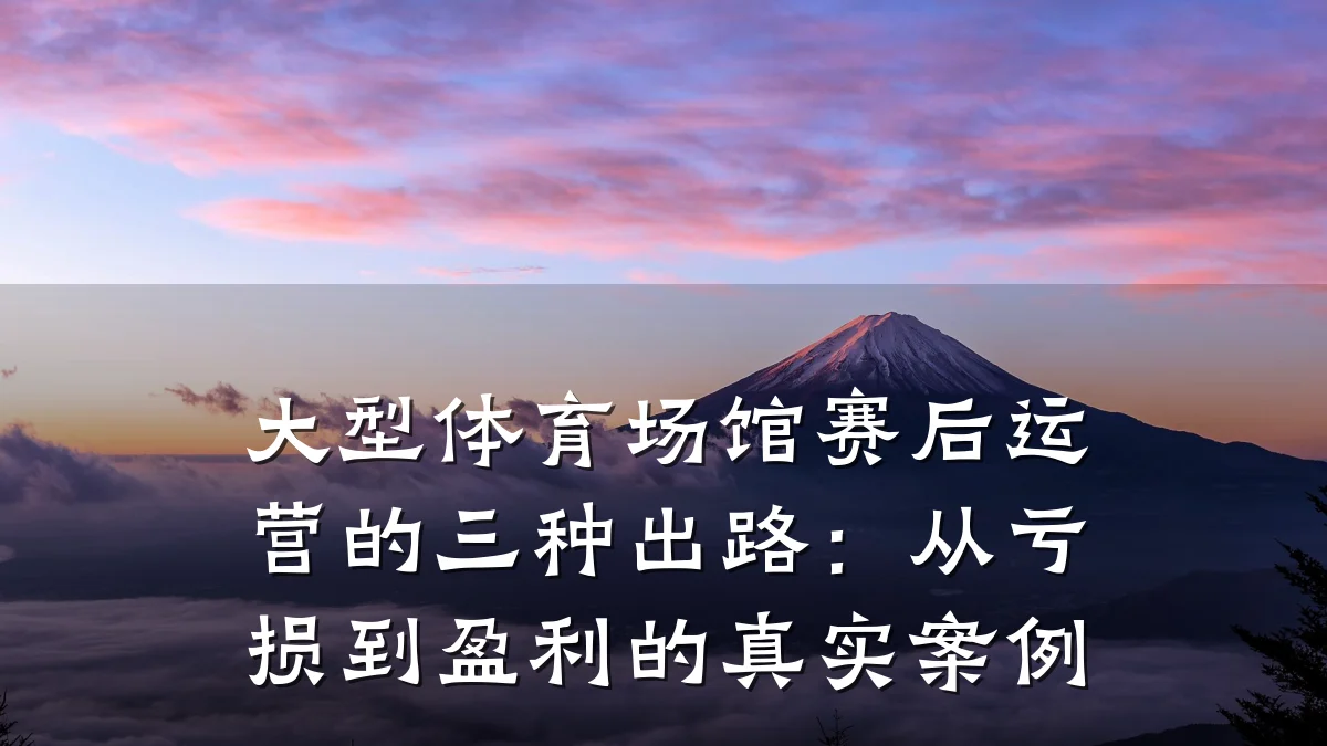 大型体育场馆赛后运营的三种出路：从亏损到盈利的真实案例