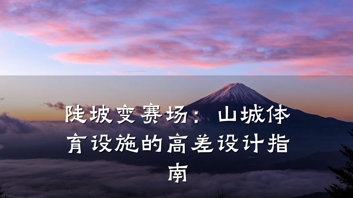 陡坡变赛场:山城体育设施的高差设计指南