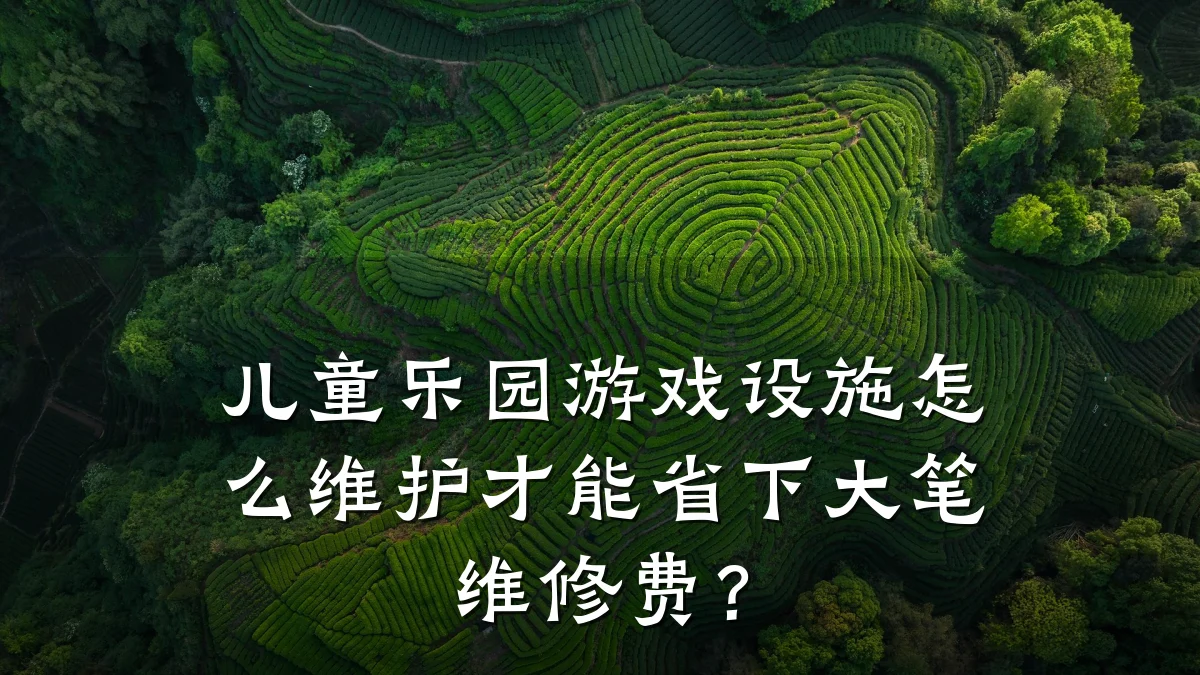 儿童乐园游戏设施怎么维护才能省下大笔维修费？
