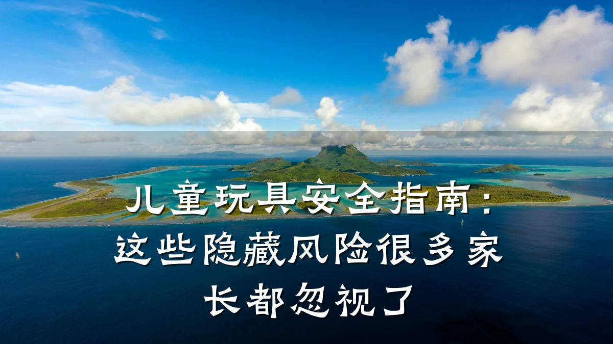 儿童玩具安全指南:这些隐藏风险很多家长都忽视了