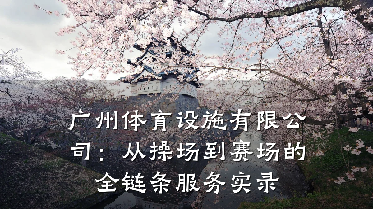 广州体育设施有限公司:从操场到赛场的全链条服务实录