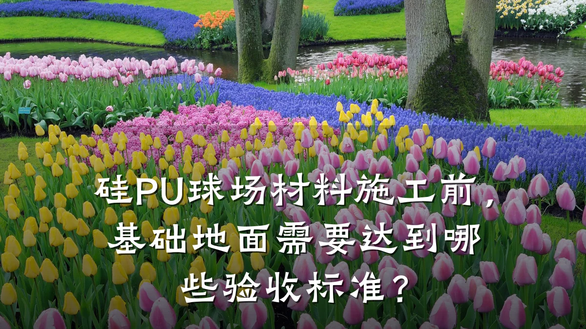 硅PU球场材料施工前,基础地面需要达到哪些验收标准?