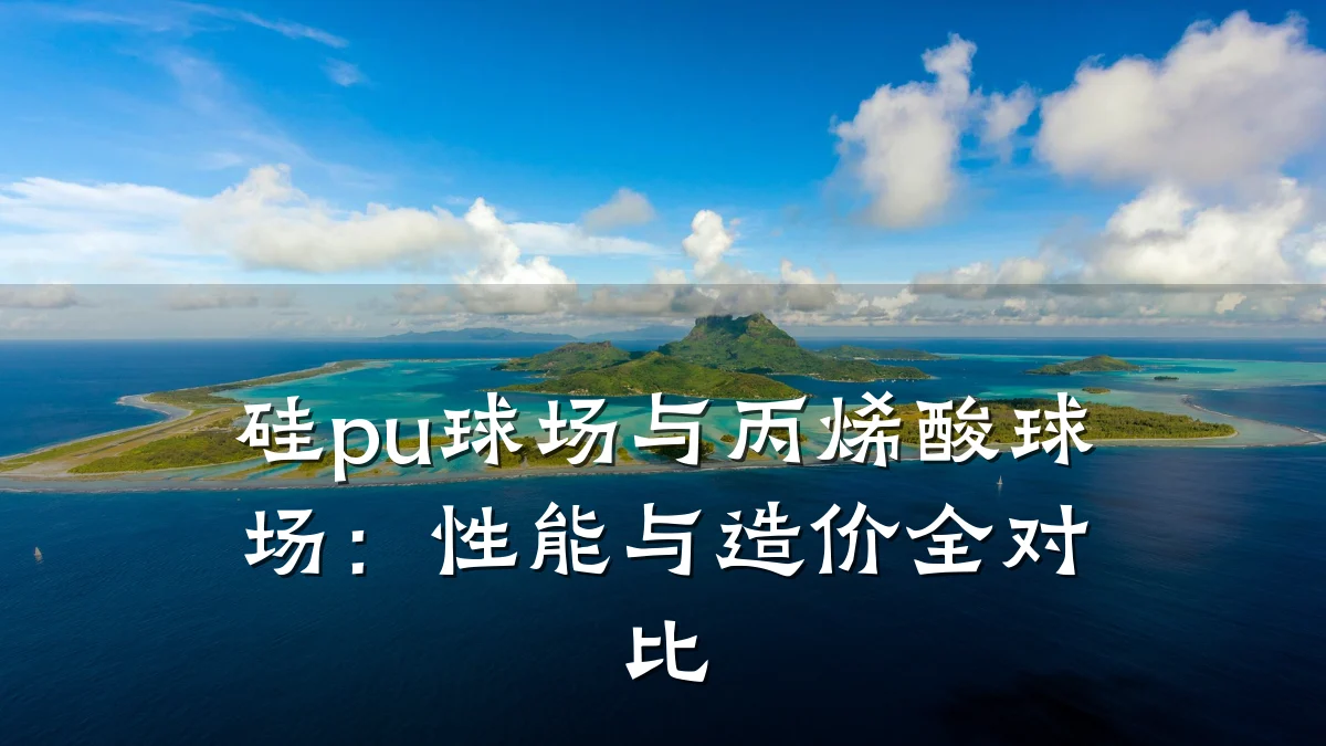 硅pu球场与丙烯酸球场:性能与造价全对比
