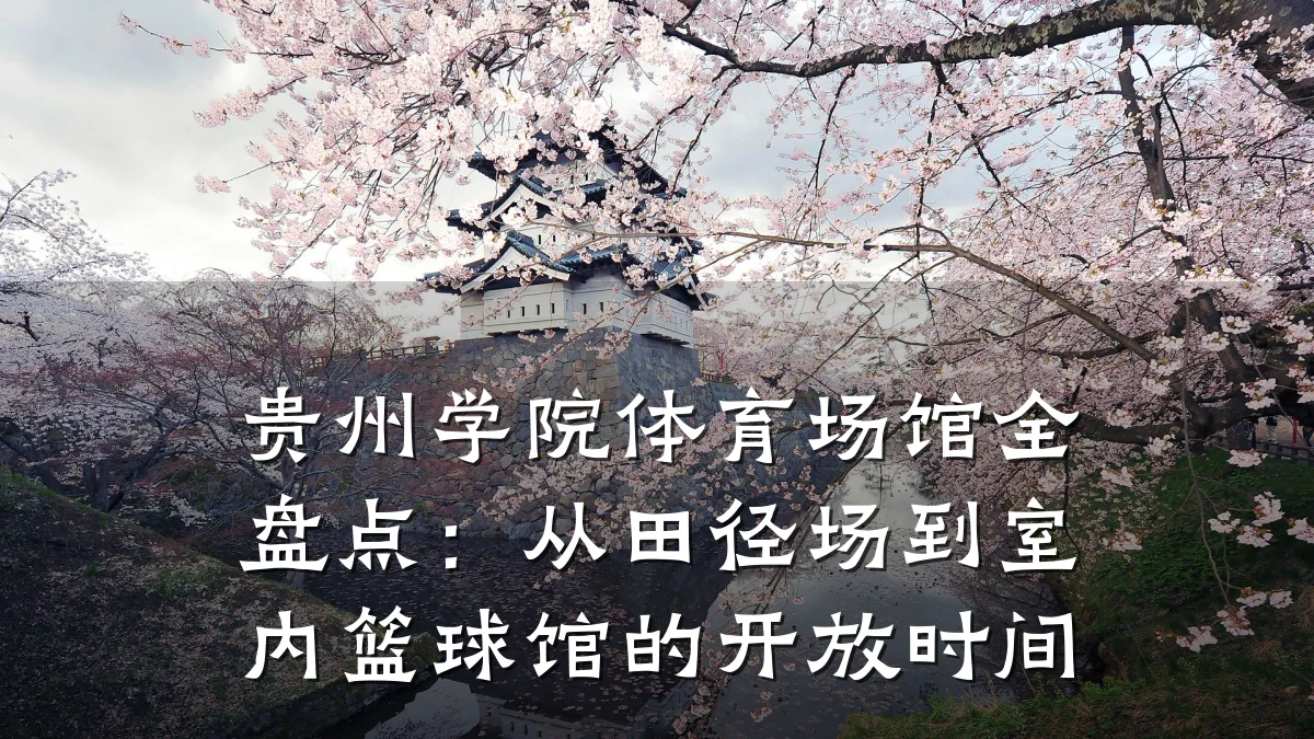 贵州学院体育场馆全盘点:从田径场到室内篮球馆的开放时间