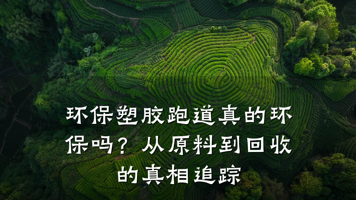 环保塑胶跑道真的环保吗?从原料到回收的真相追踪