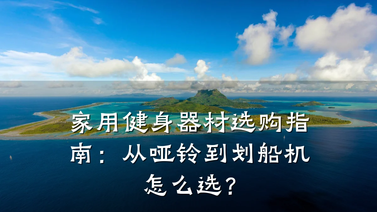 家用健身器材选购指南：从哑铃到划船机怎么选？