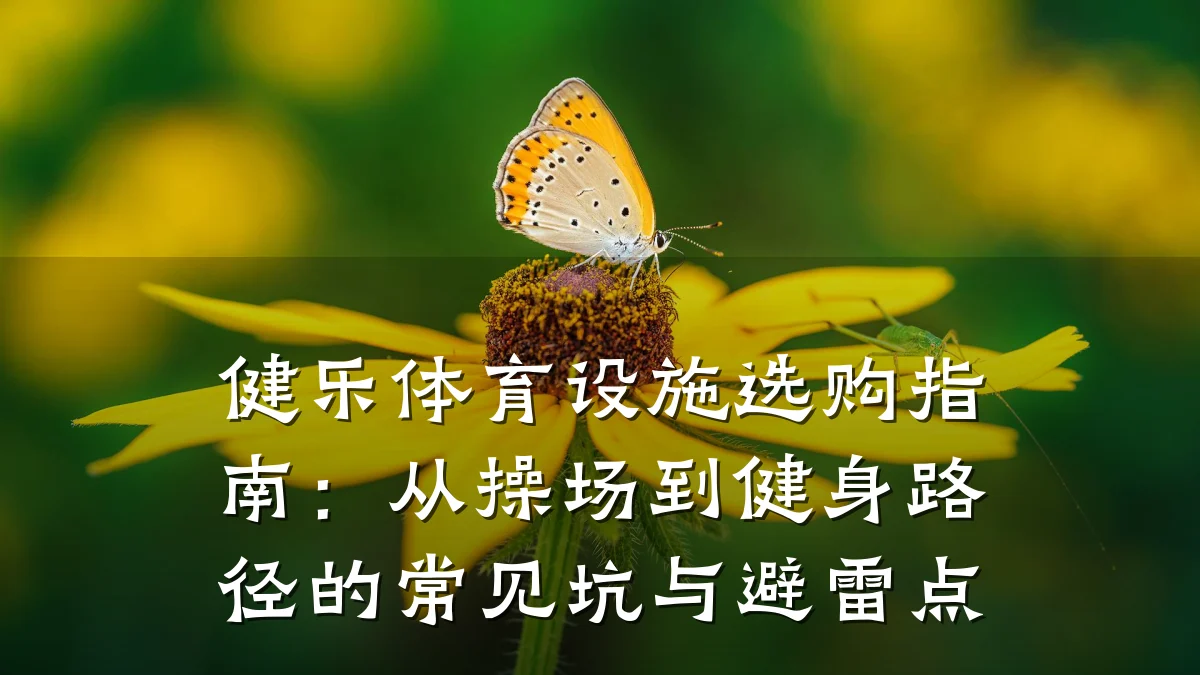 健乐体育设施选购指南:从操场到健身路径的常见坑与避雷点