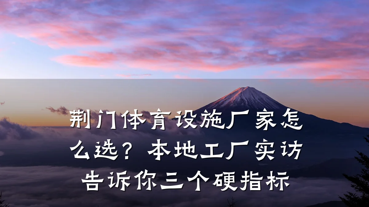 荆门体育设施厂家怎么选?本地工厂实访告诉你三个硬指标
