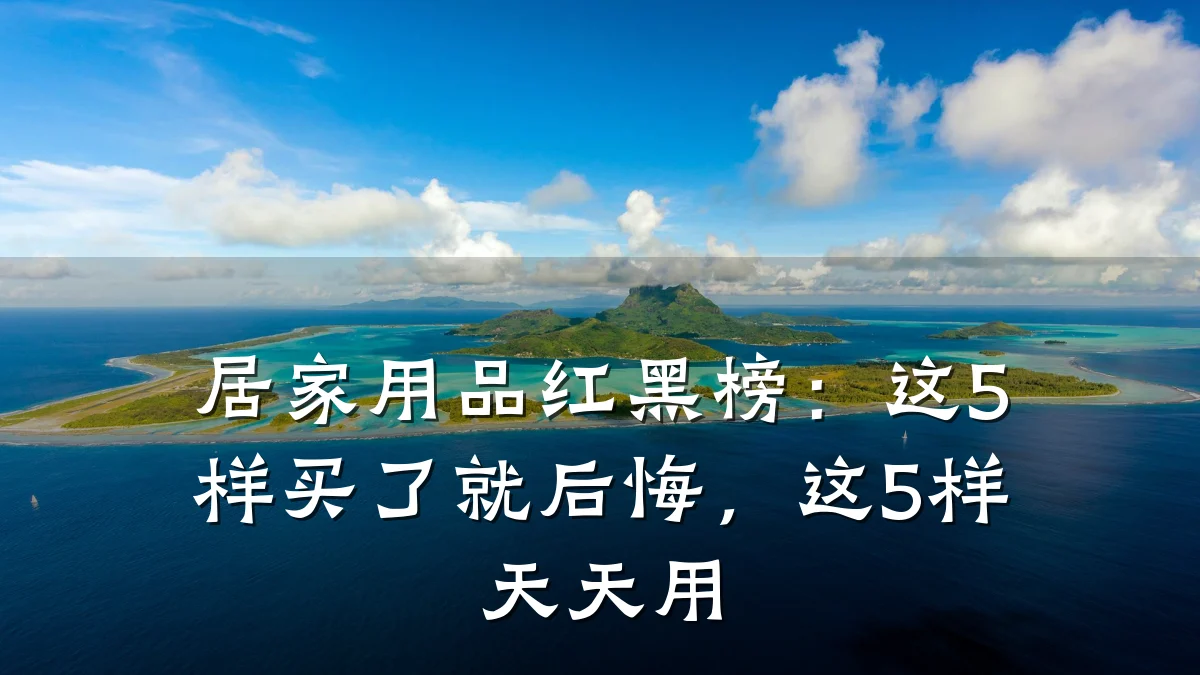 居家用品红黑榜:这5样买了就后悔,这5样天天用