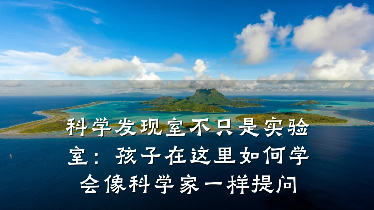 科学发现室不只是实验室：孩子在这里如何学会像科学家一样提问