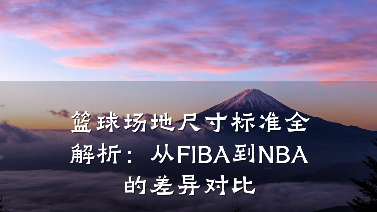 篮球场地尺寸标准全解析:从FIBA到NBA的差异对比