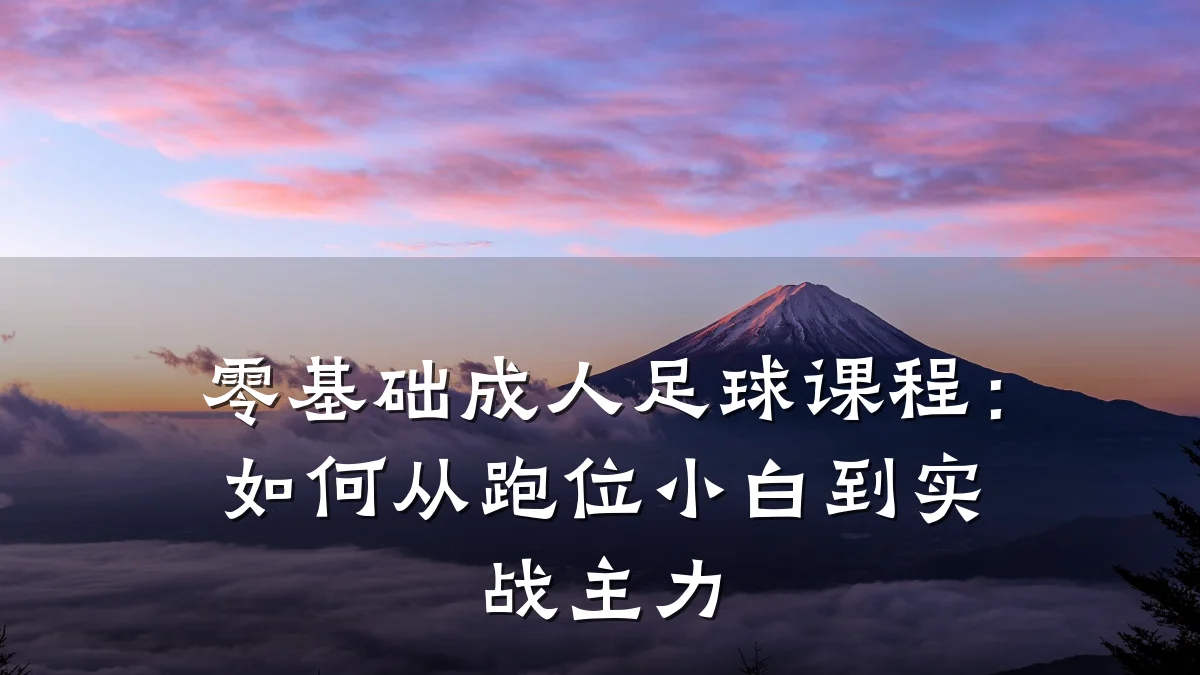 零基础成人足球课程:如何从跑位小白到实战主力