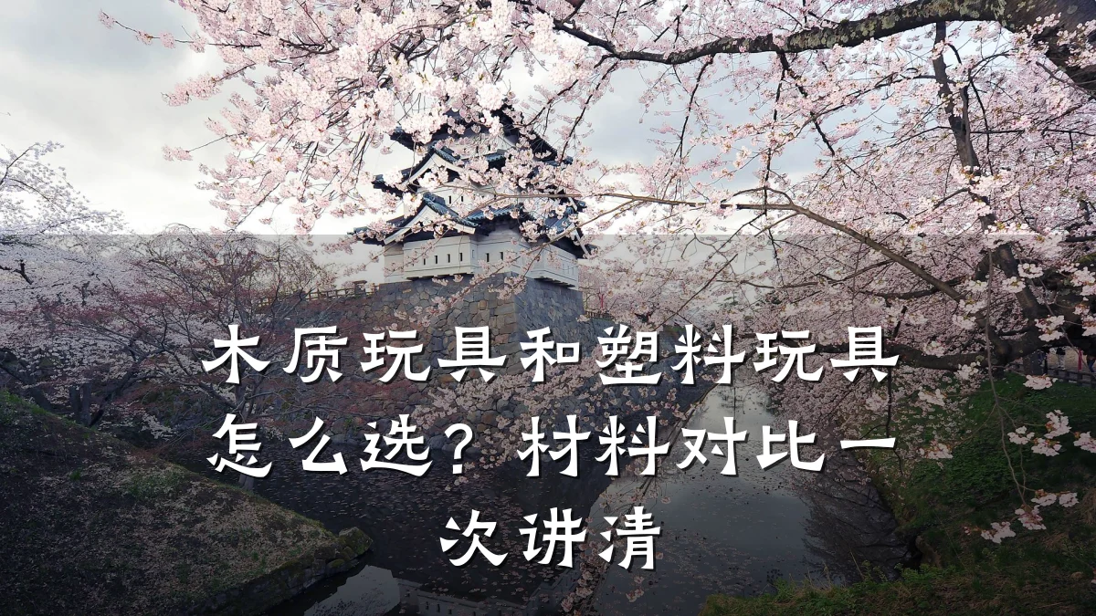 木质玩具和塑料玩具怎么选?材料对比一次讲清