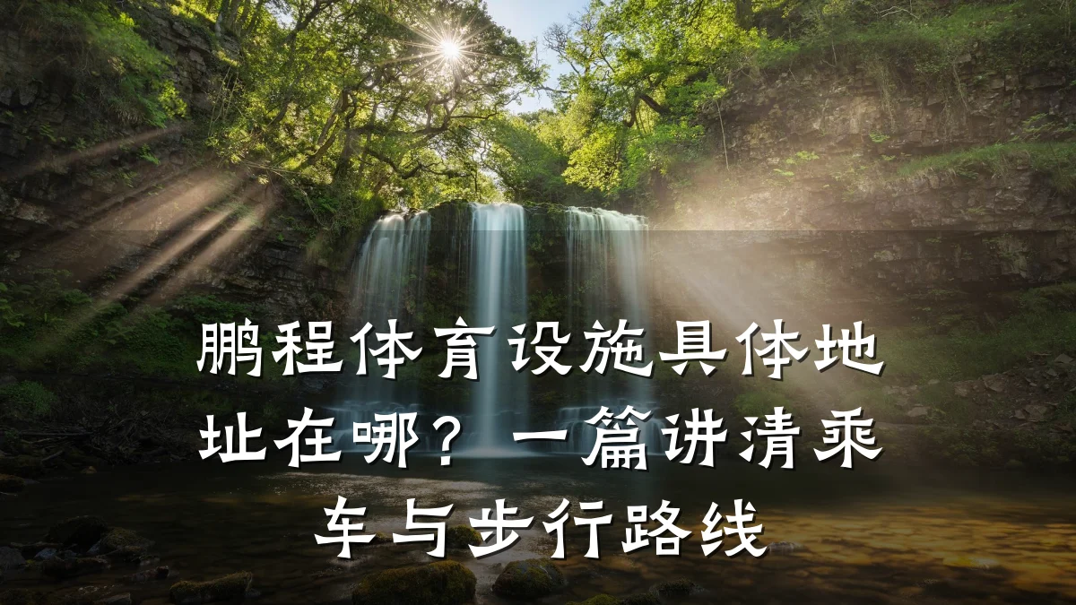 鹏程体育设施具体地址在哪?一篇讲清乘车与步行路线