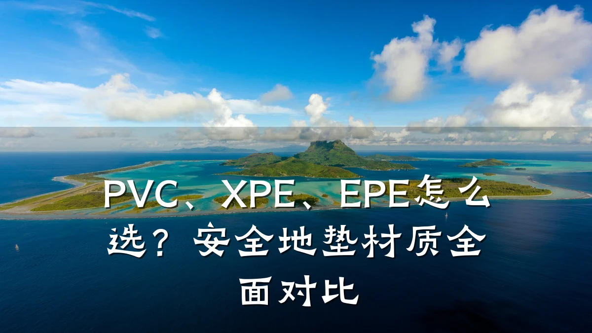 PVC、XPE、EPE怎么选？安全地垫材质全面对比