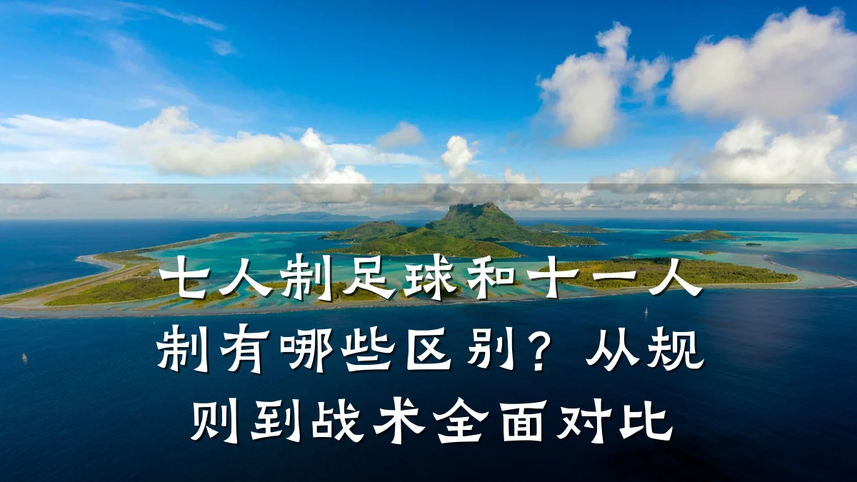 七人制足球和十一人制有哪些区别?从规则到战术全面对比