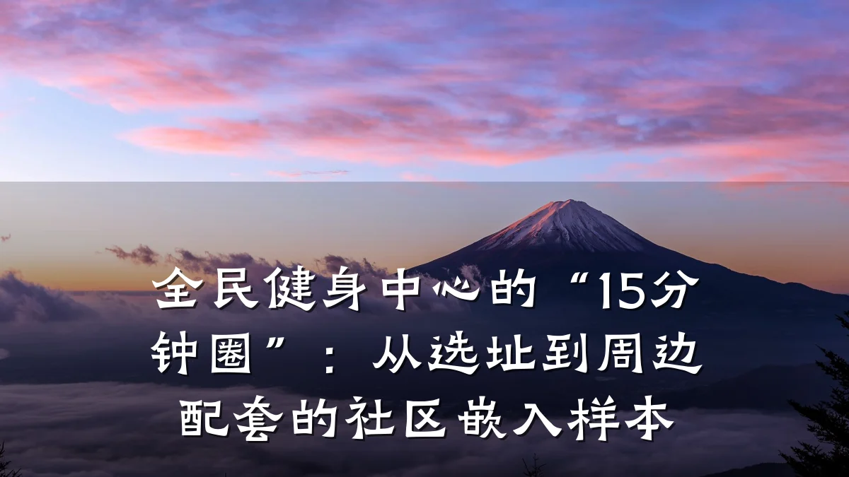 全民健身中心的“15分钟圈”:从选址到周边配套的社区嵌入样本