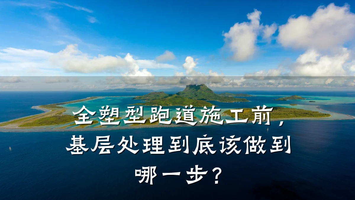 全塑型跑道施工前,基层处理到底该做到哪一步?