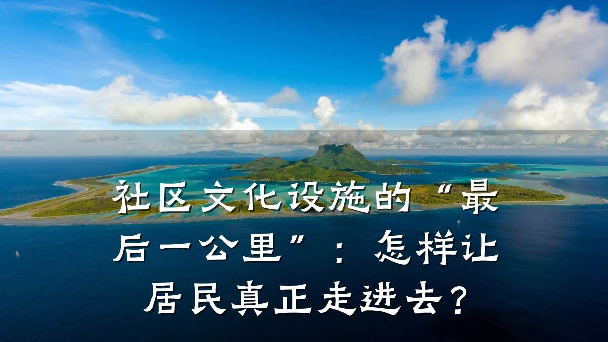 社区文化设施的“最后一公里”:怎样让居民真正走进去?