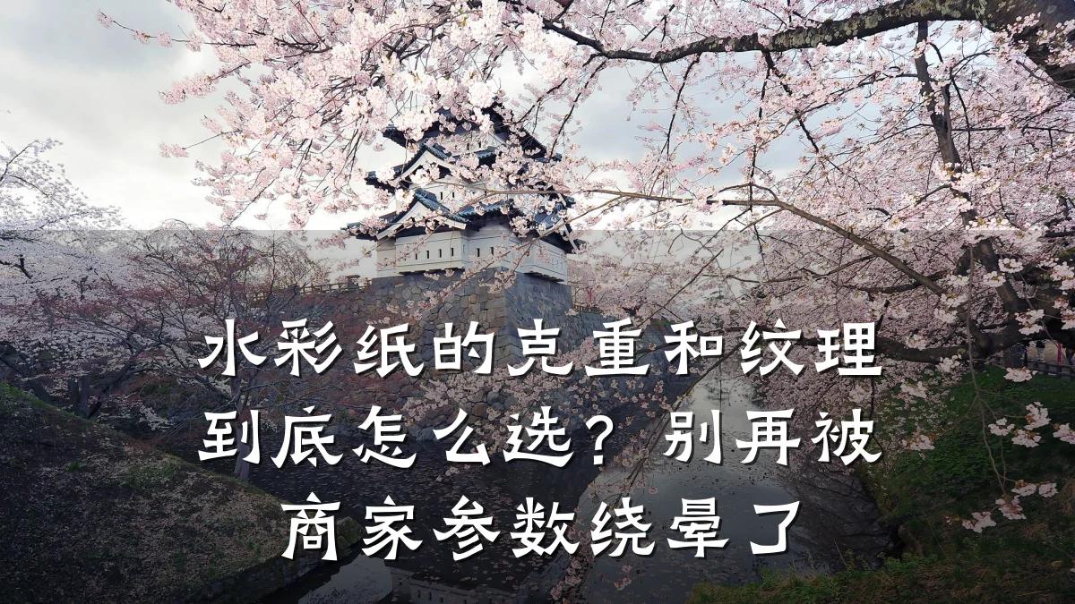 水彩纸的克重和纹理到底怎么选?别再被商家参数绕晕了