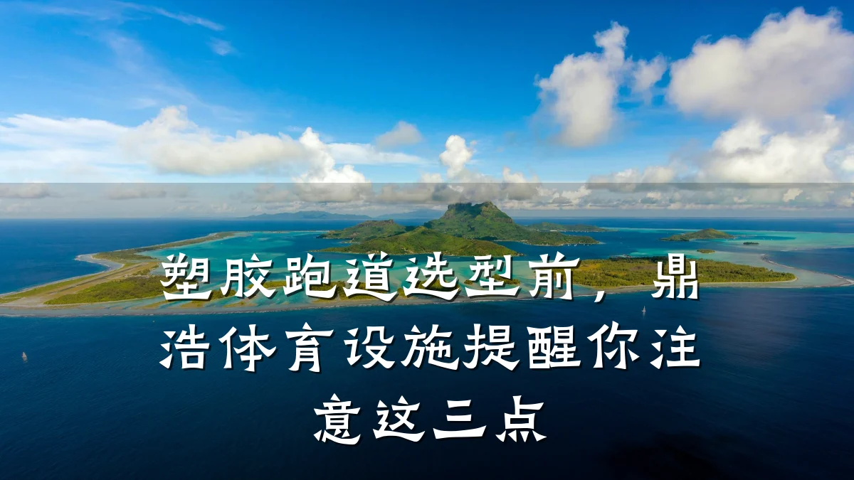 塑胶跑道选型前,鼎浩体育设施提醒你注意这三点