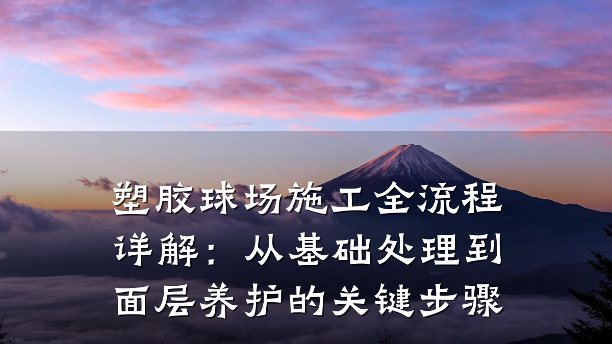 塑胶球场施工全流程详解:从基础处理到面层养护的关键步骤