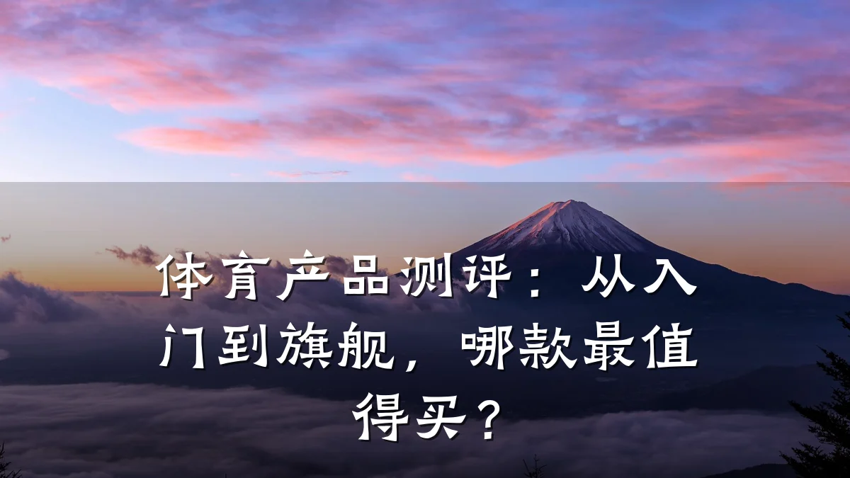 体育产品测评:从入门到旗舰,哪款最值得买?