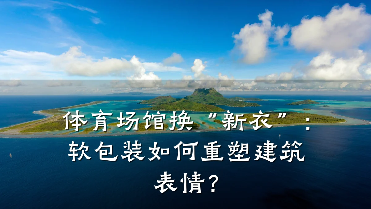 体育场馆换“新衣”:软包装如何重塑建筑表情?