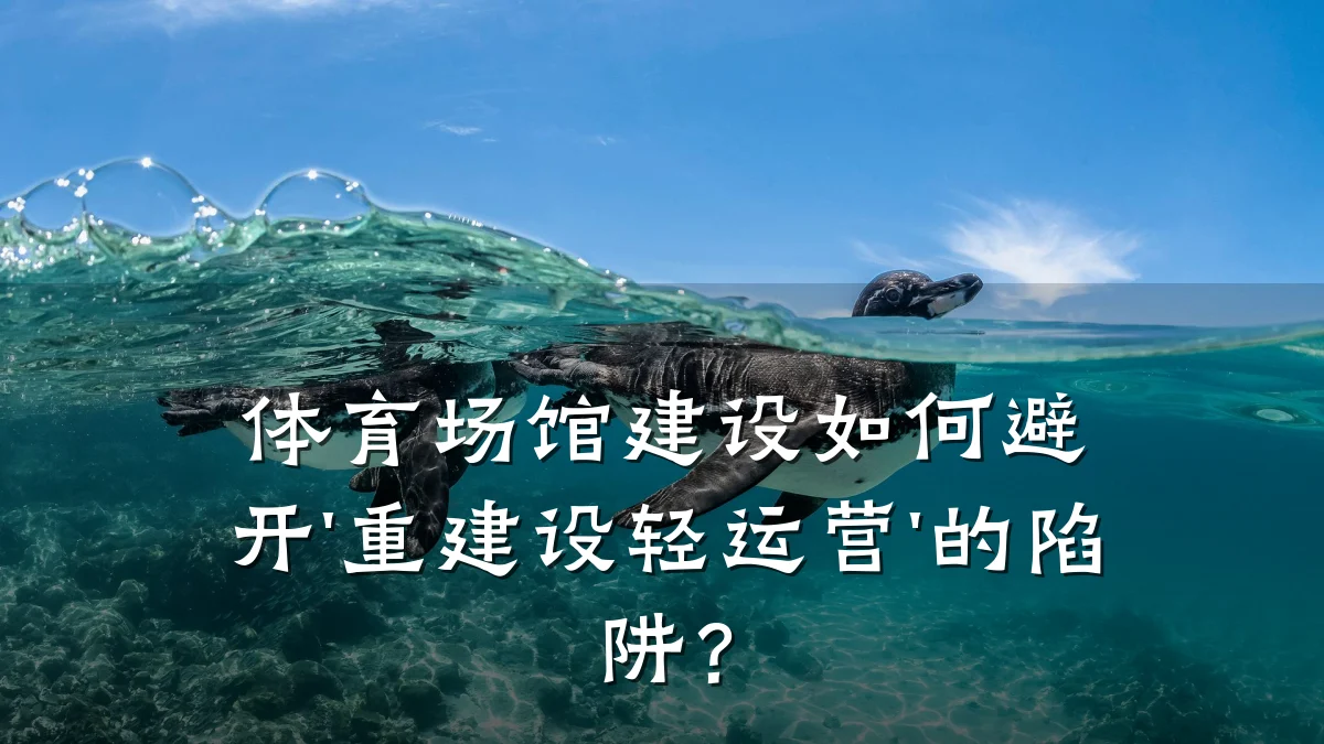 体育场馆建设如何避开'重建设轻运营'的陷阱?