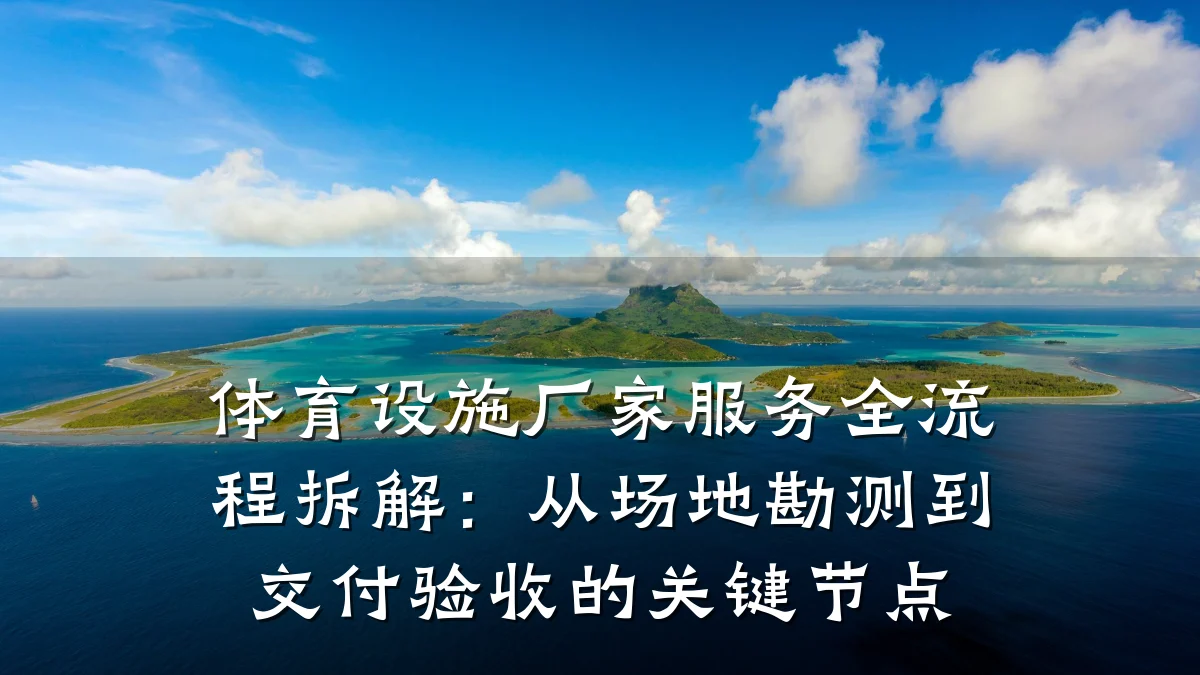 体育设施厂家服务全流程拆解:从场地勘测到交付验收的关键节点