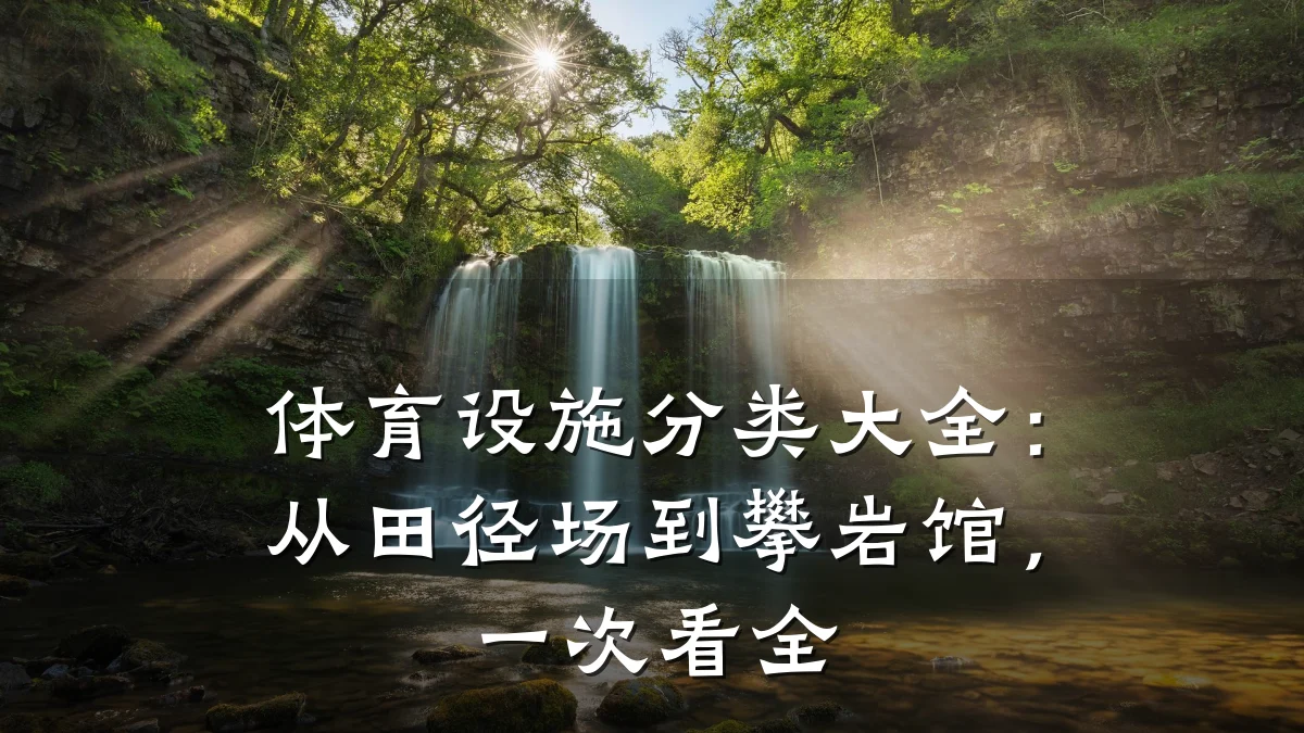 体育设施分类大全:从田径场到攀岩馆,一次看全