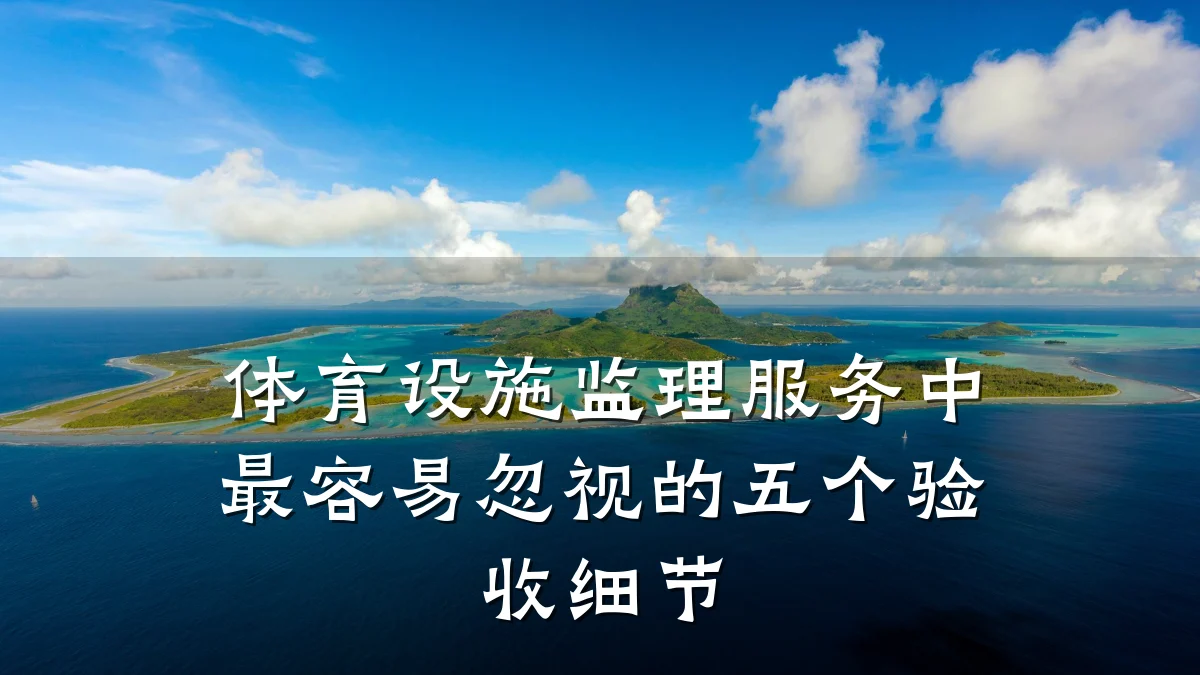 体育设施监理服务中最容易忽视的五个验收细节